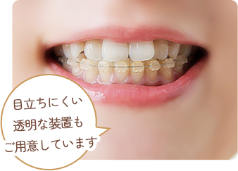 目立ちにくい 透明な装置も ご用意しています  