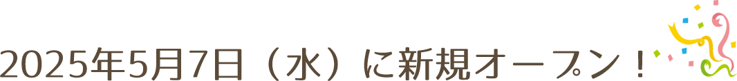 2025年5月7日(水)に新規オープン！
